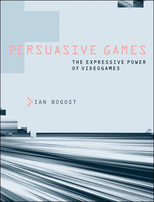 Persuasive Games: The Expressive Power of Videogames - Bogost, Ian