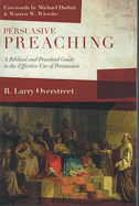 Persuasive Preaching: A Biblical and Practical Guide to the Effective Use of Persuasion