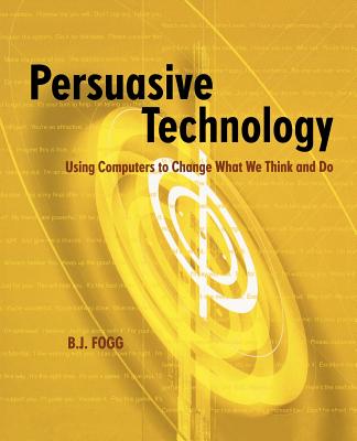 Persuasive Technology: Using Computers to Change What We Think and Do - Fogg, B J