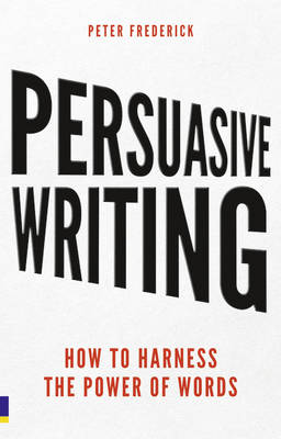 Persuasive Writing: How to harness the power of words - Frederick, Peter