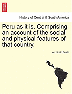 Peru as It Is. Comprising an Account of the Social and Physical Features of That Country.