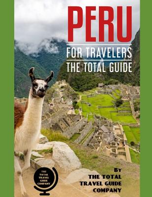 PERU FOR TRAVELERS. The total guide: The comprehensive traveling guide for all your traveling needs. By THE TOTAL TRAVEL GUIDE COMPANY - Guide Company, The Total Travel