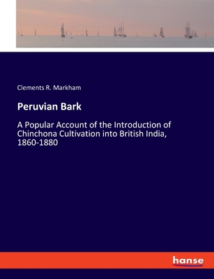 Peruvian Bark: A Popular Account of the Introduction of Chinchona Cultivation into British India, 1860-1880 - Markham, Clements R