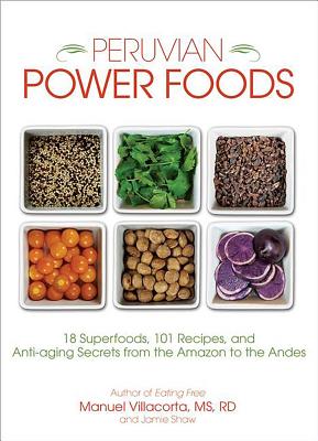 Peruvian Power Foods: 18 Superfoods, 101 Recipes, and Anti-Aging Secrets from the Amazon to the Andes - Shaw, Jamie, and Villacorta, Manuel
