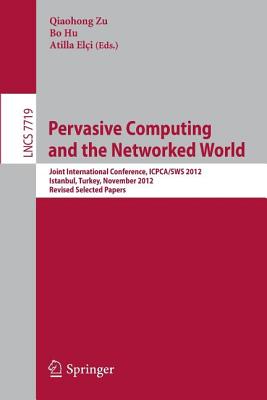 Pervasive Computing and the Networked World: Joint International Conference, Icpca-Sws 2012, Istanbul, Turkey, November 28-30, 2012, Revised Selected Papers - Zu, Qiaohong (Editor), and Hu, Bo (Editor), and Elci, Atilla (Editor)