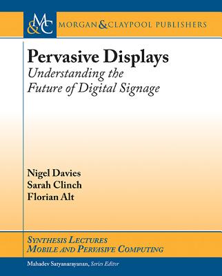 Pervasive Displays: Understanding the Future of Digital Signage - Davies, Nigel, and Clinch, Sarah, and Alt, Florian