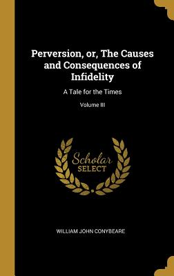 Perversion, or, The Causes and Consequences of Infidelity: A Tale for the Times; Volume III - Conybeare, William John