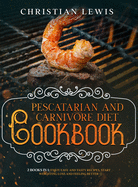 Pescatarian and Carnivore Diet Cookbook: 2 Books in 1: Enjoy Easy and Tasty Recipes, Start Weighting Loss and Feeling Better.