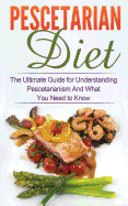 Pescetarian Diet: The Ultimate Guide for Understanding Pescetarianism and What You Need to Know