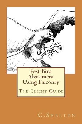 Pest Bird Abatement Using Falconry: The Client Guide - Shelton, C