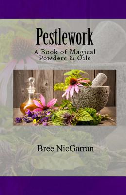 Pestlework: A Book of Magical Powders & Oils - Goodnight, Lauren (Foreword by), and Nicgarran, Bree