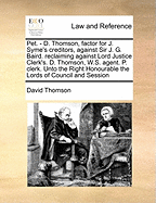 Pet. - D. Thomson, Factor for J. Syme's Creditors, Against Sir J. G. Baird. Reclaiming Against Lord Justice Clerk's. D. Thomson, W.S. Agent. P. Clerk. Unto the Right Honourable the Lords of Council and Session