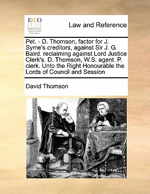 Pet. - D. Thomson, Factor for J. Syme's Creditors, Against Sir J. G. Baird. Reclaiming Against Lord Justice Clerk's. D. Thomson, W.S. Agent. P. Clerk. Unto the Right Honourable the Lords of Council and Session - Thomson, David, Mr.