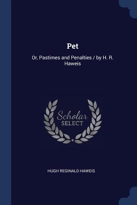 Pet: Or, Pastimes and Penalties / by H. R. Haweis - Haweis, Hugh Reginald