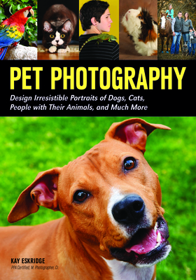 Pet Photography: Design Irresistible Portraits of Dogs, Cats, People with Their Animals and Much More - Eskridge, Kay (Photographer)