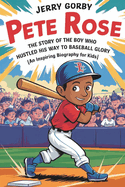 Pete Rose: The Story of the Boy Who Hustled His Way to Baseball Glory (An Inspiring Biography For Kids)