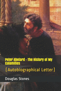 Peter Abelard - The History of My Calamities: (Autobiographical Letter)