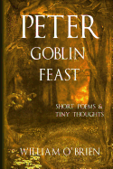 Peter - Goblin Feast (Peter: A Darkened Fairytale, Vol 7): Short Poems & Tiny Thoughts