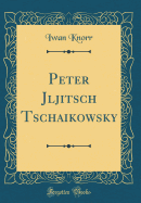 Peter Jljitsch Tschaikowsky (Classic Reprint)