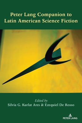 Peter Lang Companion to Latin American Science Fiction - de Rosso, Ezequiel (Editor), and Kurlat Ares, Silvia G (Editor)
