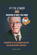 Peter Lynch Bio Investing in What You Know: A Biography of the Legendary Investor and His Investment Strategies