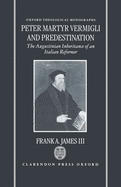 Peter Martyr Vermigli and Predestination: The Augustinian Inheritance of an Italian Reformer