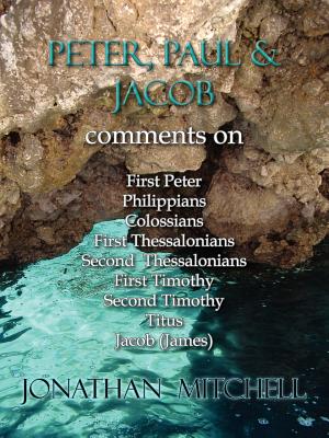 Peter, Paul and Jacob, Comments On First Peter, Philippians, Colossians, First Thessalonians, Second Thessalonians, First Timothy, Second Timothy, Titus, Jacob (James) - Mitchell, Jonathan Paul