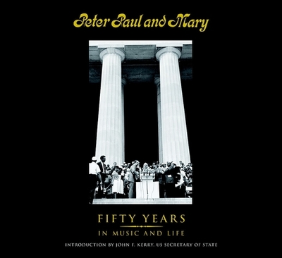 Peter Paul and Mary: Fifty Years in Music and Life - Yarrow, Peter, and Stookey, Noel Paul, and Travers, Mary
