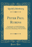 Peter Paul Rubens: Sammlung Der Von Rudolf Oldenbourg Veroffentlichten Oder Zur Veroffentlichung Vorbereiteten Abhandlungen Uber Den Meister (Classic Reprint)