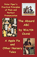 Peter Piper's Practical Principles of Plain and Perfect Pronunciation; The Absurd Abc; A Apple Pie and Other Nursery Tales.