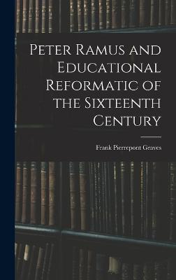 Peter Ramus and Educational Reformatic of the Sixteenth Century - Graves, Frank Pierrepont