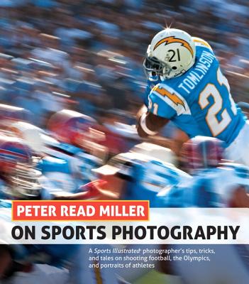 Peter Read Miller on Sports Photography: A Sports Illustrated photographer's tips, tricks, and tales on shooting football, the Olympics, and portraits - Miller, Peter Read