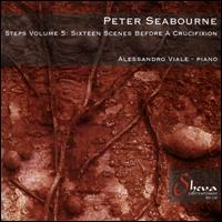 Peter Seabourne: Steps, Vol. 5 - Sixteen Scenes before a Crucifixion - Alessandro Viale (piano)