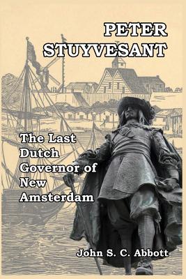 Peter Stuyvesant: The Last Dutch Governor of New Amsterdam - Abbott, John S C