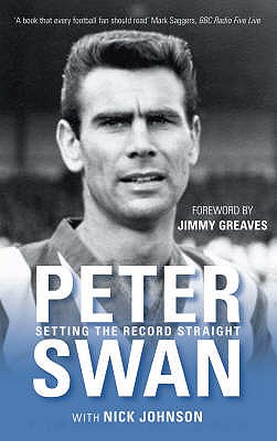 Peter Swan: Setting the Record Straight - Swan, Peter, and Johnson, Nick, and Greaves, Jimmy (Foreword by)