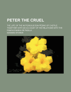 Peter the Cruel: The Life of the Notorious Don Pedro of Castile, Together with an Account of His Relations with the Famous Maria de Padlla