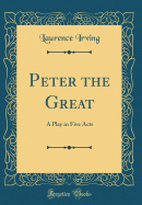 Peter the Great: A Play in Five Acts (Classic Reprint)