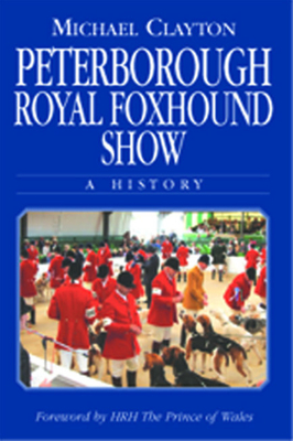 Peterborough Royal Foxhound Show: A History - Clayton, Michael