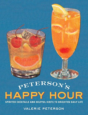Peterson's Happy Hour: Spirited Cocktails and Helpful Hints to Brighten Daily Life - Peterson, Valerie