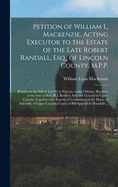 Petition of William L. Mackenzie, Acting Executor to the Estate of the Late Robert Randall, Esq., of Lincoln County, M.P.P. [microform]: Relative to the Sale of Lot 40, in Nepean, on the Ottawa, (Bytown), at the Suit of Hon. H.J. Boulton, Solicitor...