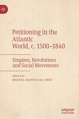 Petitioning in the Atlantic World, c. 1500-1840: Empires, Revolutions and Social Movements - da Cruz, Miguel Dantas (Editor)