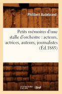 Petits Mmoires d'Une Stalle d'Orchestre: Acteurs, Actrices, Auteurs, Journalistes (d.1885)