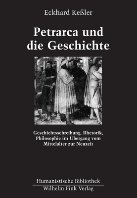 Petrarca Und Die Geschichte: Geschichtsschreibung, Rhetorik, Philosophie Im ?bergang Vom Mittelalter Zur Neuzeit - Ke?ler, Eckhard