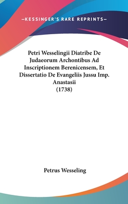 Petri Wesselingii Diatribe de Judaeorum Archontibus Ad Inscriptionem Berenicensem, Et Dissertatio de Evangeliis Jussu Imp. Anastasii (1738) - Wesseling, Petrus