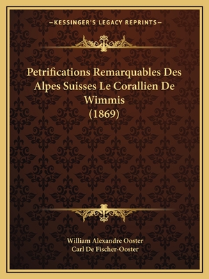 Petrifications Remarquables Des Alpes Suisses Le Corallien de Wimmis (1869) - Ooster, William Alexandre, and De Fischer-Ooster, Carl (Introduction by)