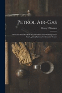 Petrol Air-gas; a Practical Handbook on the Installation and Working of Air-gas Lighting Systems for Country Houses