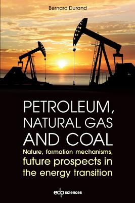 Petroleum, Natural Gas and Coal: Nature, Formation Mechanisms, Future Prospects in the Energy Transition - Durand, Bernard