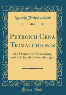 Petronii Cena Trimalchionis: Mit Deutscher Ubersetzung Und Erklarenden Anmerkungen (Classic Reprint)