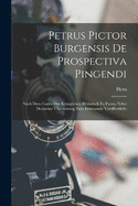 Petrus Pictor Burgensis De Prospectiva Pingendi: Nach Dem Codex Der Kniglichen Bibliothek Zu Parma Nebst Deutscher bersetzung Zum Erstenmale Verffentlicht