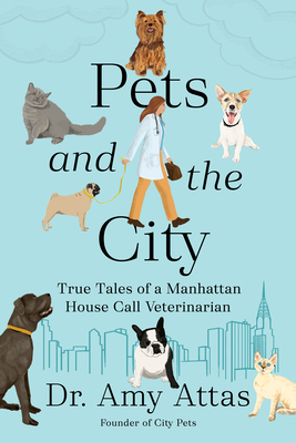 Pets and the City: True Tales of a Manhattan House Call Veterinarian - Attas, Amy, Dr.